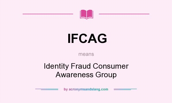 What does IFCAG mean? It stands for Identity Fraud Consumer Awareness Group