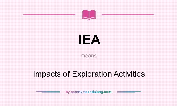 What does IEA mean? It stands for Impacts of Exploration Activities