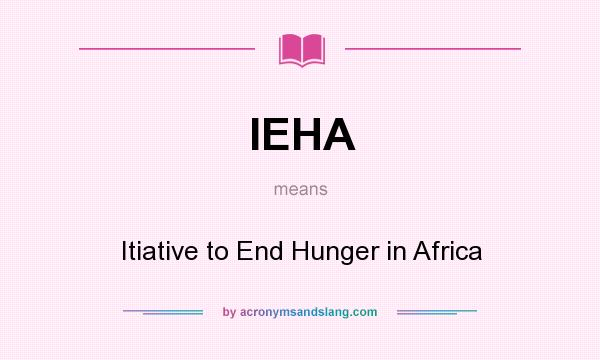 What does IEHA mean? It stands for Itiative to End Hunger in Africa