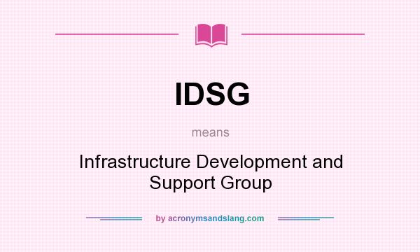 What does IDSG mean? It stands for Infrastructure Development and Support Group