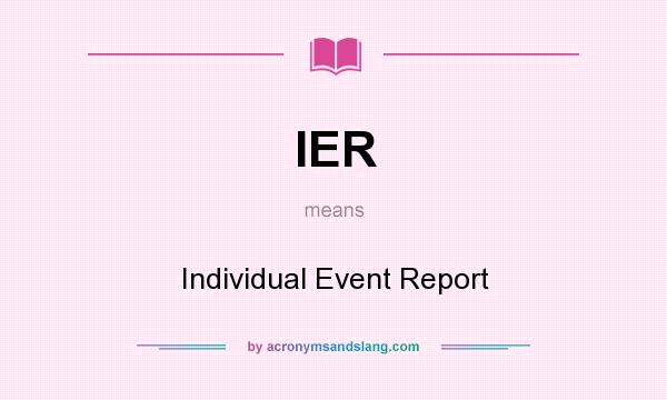 What does IER mean? It stands for Individual Event Report
