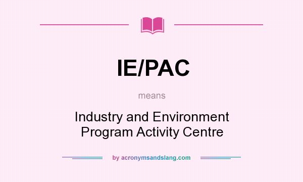 What does IE/PAC mean? It stands for Industry and Environment Program Activity Centre