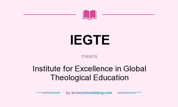 What does IEGTE mean? It stands for Institute for Excellence in Global Theological Education