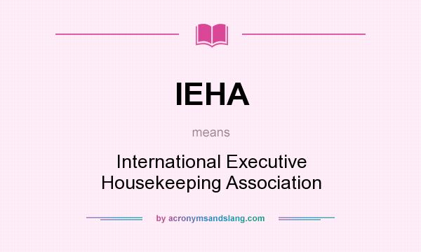 What does IEHA mean? It stands for International Executive Housekeeping Association