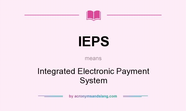 What does IEPS mean? It stands for Integrated Electronic Payment System