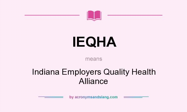 What does IEQHA mean? It stands for Indiana Employers Quality Health Alliance