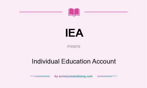What does IEA mean? It stands for Individual Education Account