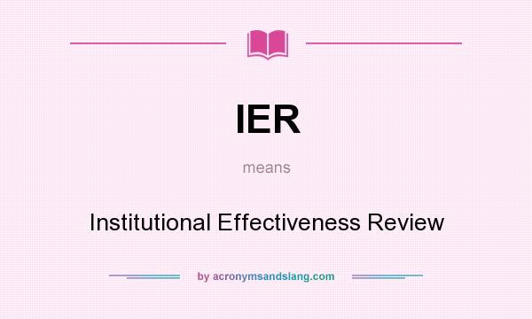 What does IER mean? It stands for Institutional Effectiveness Review