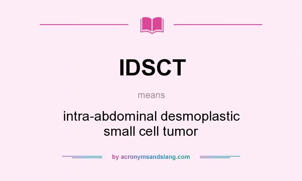 What does IDSCT mean? It stands for intra-abdominal desmoplastic small cell tumor