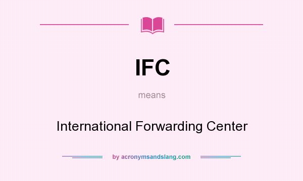 What does IFC mean? It stands for International Forwarding Center