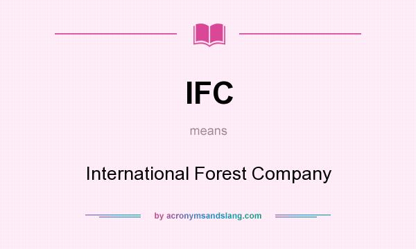 What does IFC mean? It stands for International Forest Company