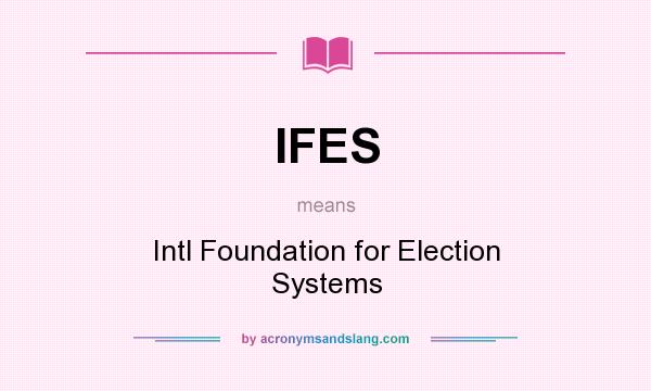 What does IFES mean? It stands for Intl Foundation for Election Systems