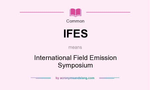 What does IFES mean? It stands for International Field Emission Symposium