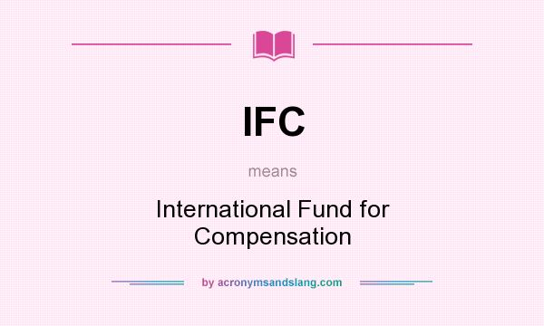 What does IFC mean? It stands for International Fund for Compensation