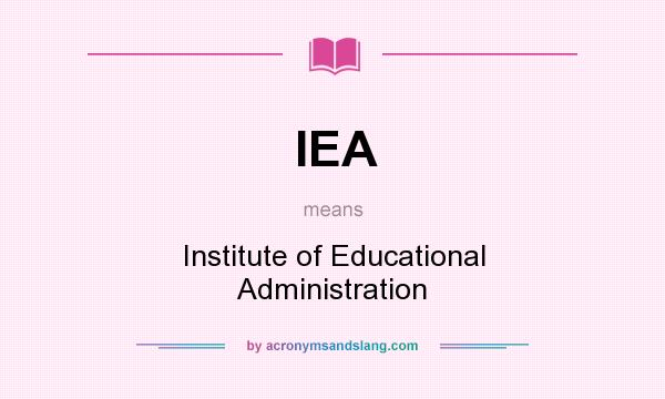 What does IEA mean? It stands for Institute of Educational Administration