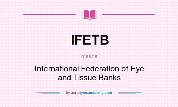 What does IFETB mean? It stands for International Federation of Eye and Tissue Banks