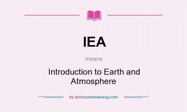 What does IEA mean? It stands for Introduction to Earth and Atmosphere