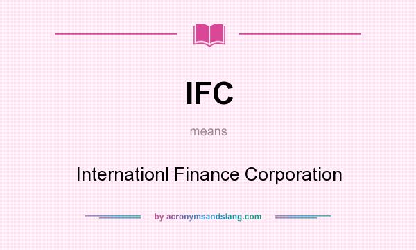What does IFC mean? It stands for Internationl Finance Corporation