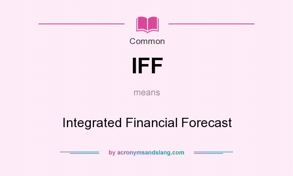 What does IFF mean? It stands for Integrated Financial Forecast