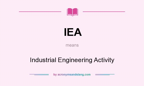 What does IEA mean? It stands for Industrial Engineering Activity