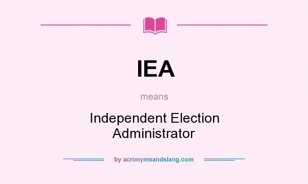 What does IEA mean? It stands for Independent Election Administrator