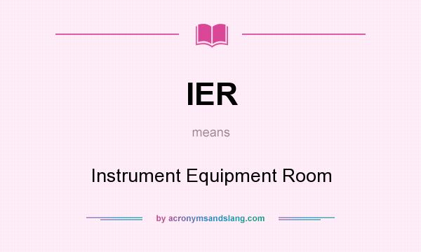 What does IER mean? It stands for Instrument Equipment Room