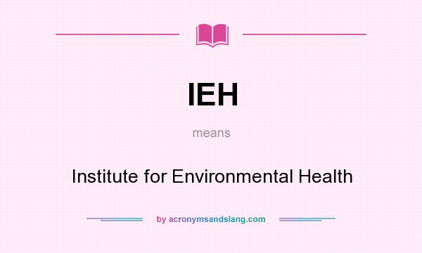 What does IEH mean? It stands for Institute for Environmental Health