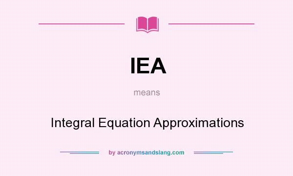 What does IEA mean? It stands for Integral Equation Approximations