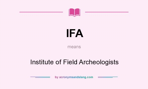 What does IFA mean? It stands for Institute of Field Archeologists
