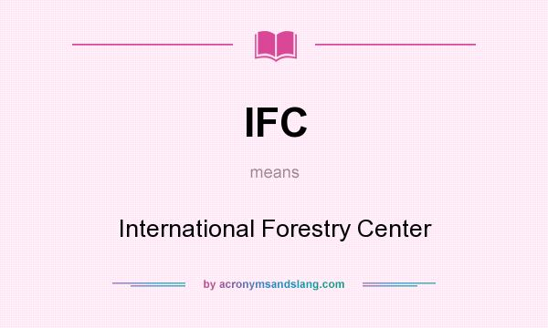 What does IFC mean? It stands for International Forestry Center