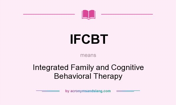 What does IFCBT mean? It stands for Integrated Family and Cognitive Behavioral Therapy
