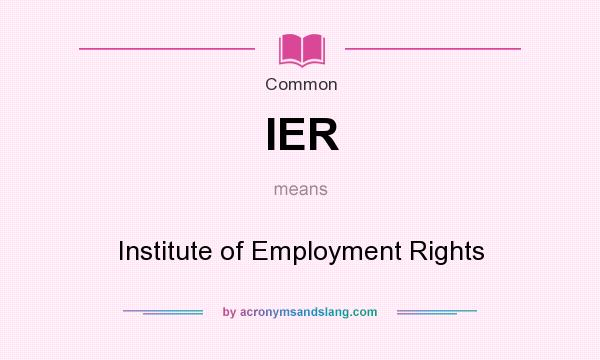 What does IER mean? It stands for Institute of Employment Rights