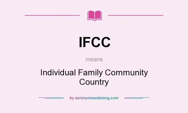 What does IFCC mean? It stands for Individual Family Community Country