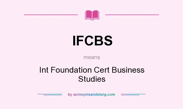 What does IFCBS mean? It stands for Int Foundation Cert Business Studies