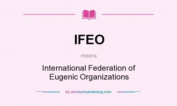 What does IFEO mean? It stands for International Federation of Eugenic Organizations