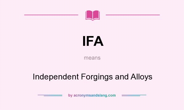 What does IFA mean? It stands for Independent Forgings and Alloys