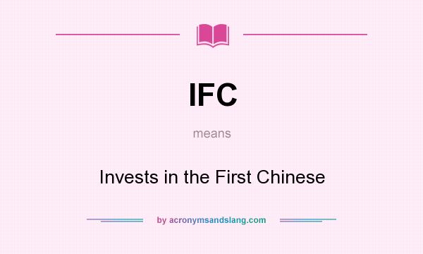 What does IFC mean? It stands for Invests in the First Chinese