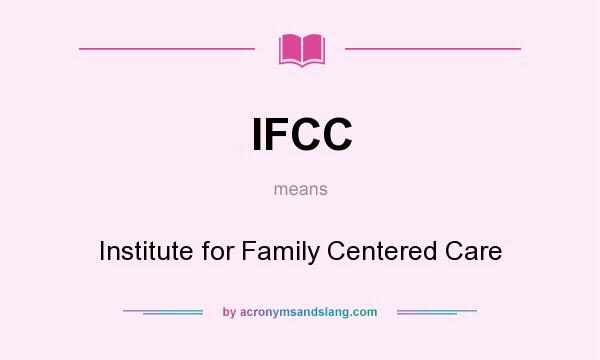What does IFCC mean? It stands for Institute for Family Centered Care