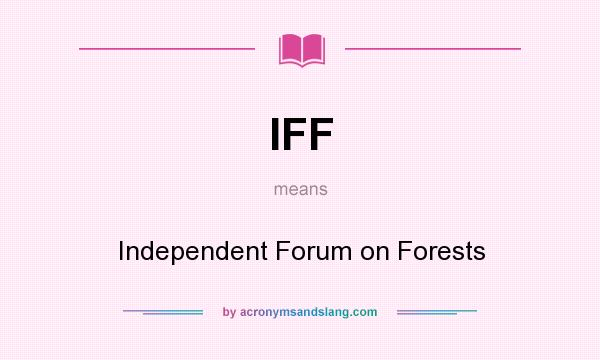 What does IFF mean? It stands for Independent Forum on Forests