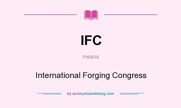 What does IFC mean? It stands for International Forging Congress