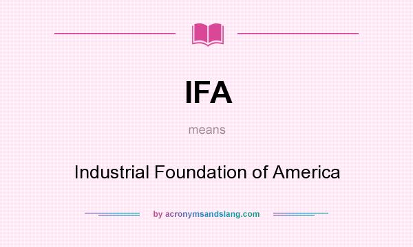 What does IFA mean? It stands for Industrial Foundation of America