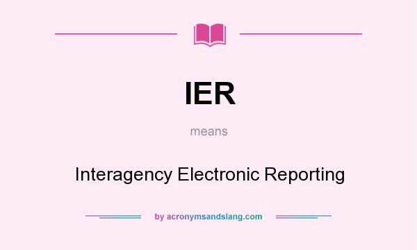 What does IER mean? It stands for Interagency Electronic Reporting