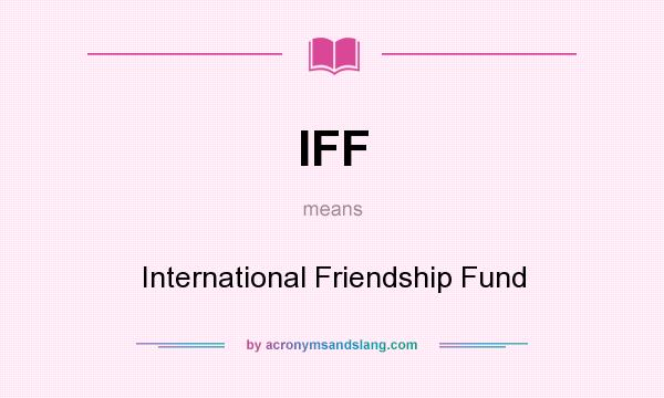 What does IFF mean? It stands for International Friendship Fund