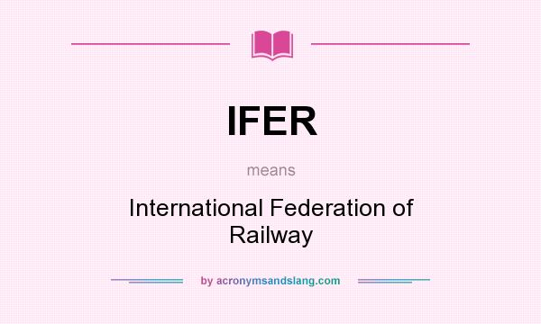 What does IFER mean? It stands for International Federation of Railway
