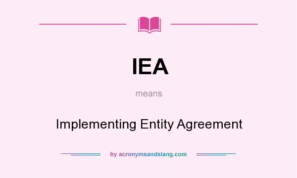 What does IEA mean? It stands for Implementing Entity Agreement