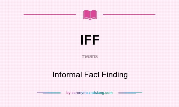 What does IFF mean? It stands for Informal Fact Finding