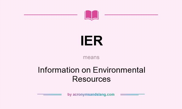 What does IER mean? It stands for Information on Environmental Resources