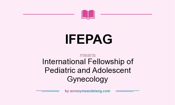 What does IFEPAG mean? It stands for International Fellowship of Pediatric and Adolescent Gynecology