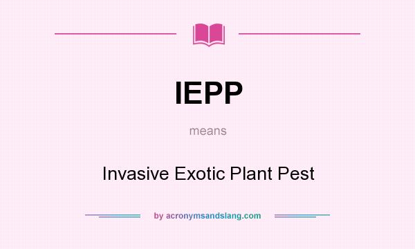 What does IEPP mean? It stands for Invasive Exotic Plant Pest