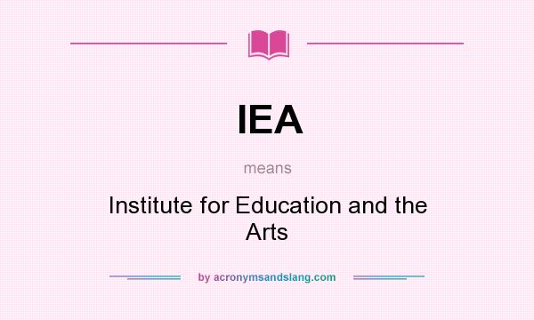 What does IEA mean? It stands for Institute for Education and the Arts